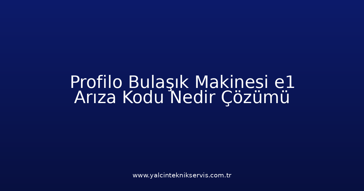 Profilo Bulaşık Makinesi E1 Arıza Kodu Nedir? Çözümü