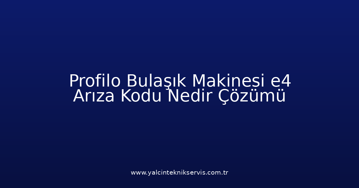 Profilo Bulaşık Makinesi E4 Arıza Kodu Nedir? Çözümü