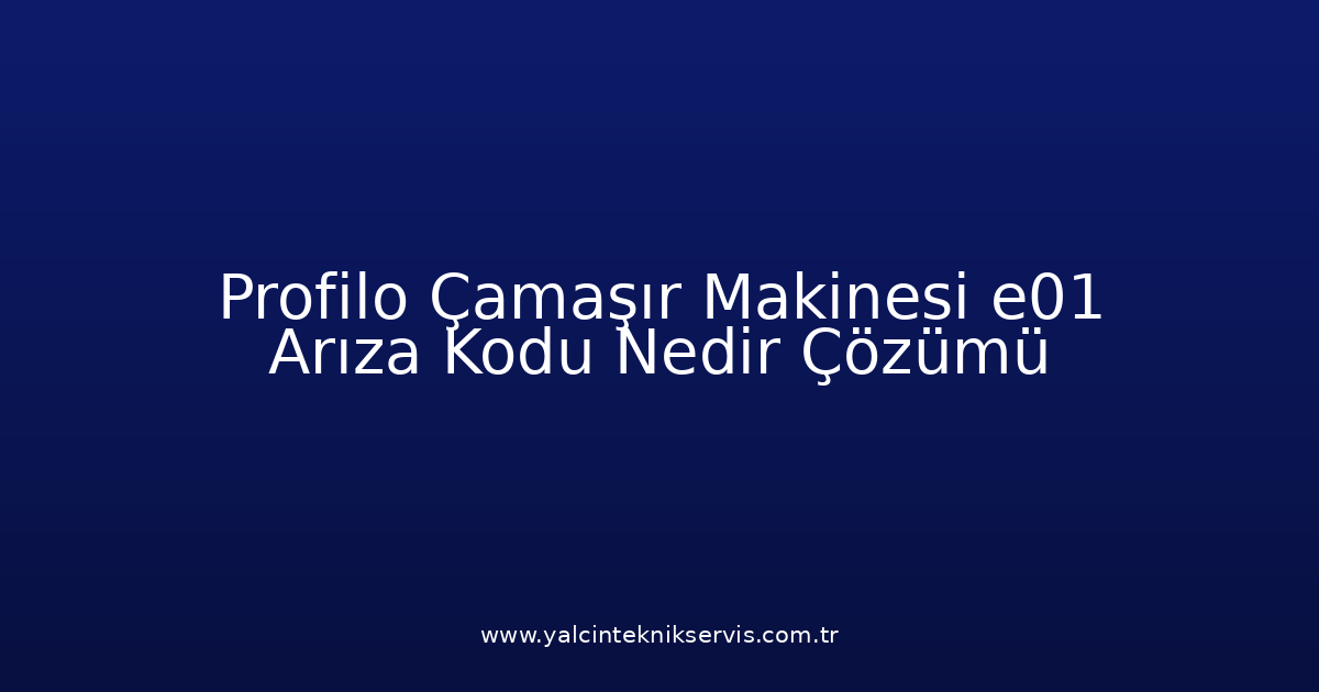 Profilo Çamaşır Makinesi E01 Arıza Kodu Nedir? Çözümü