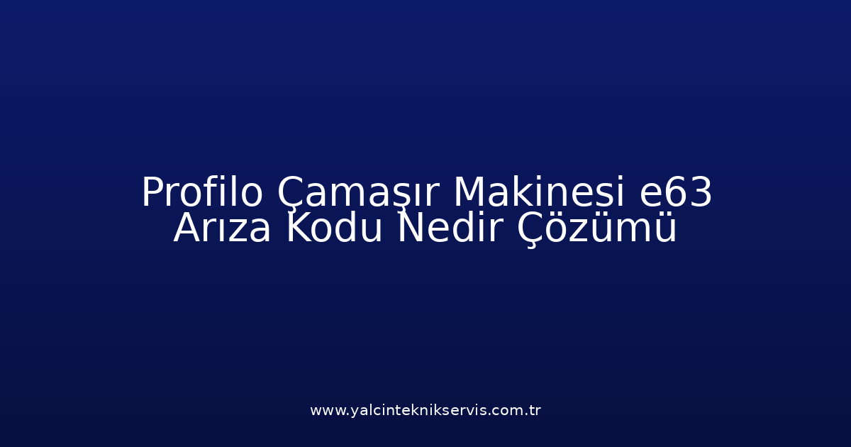 Profilo Çamaşır Makinesi E63 Arıza Kodu Nedir? Çözümü
