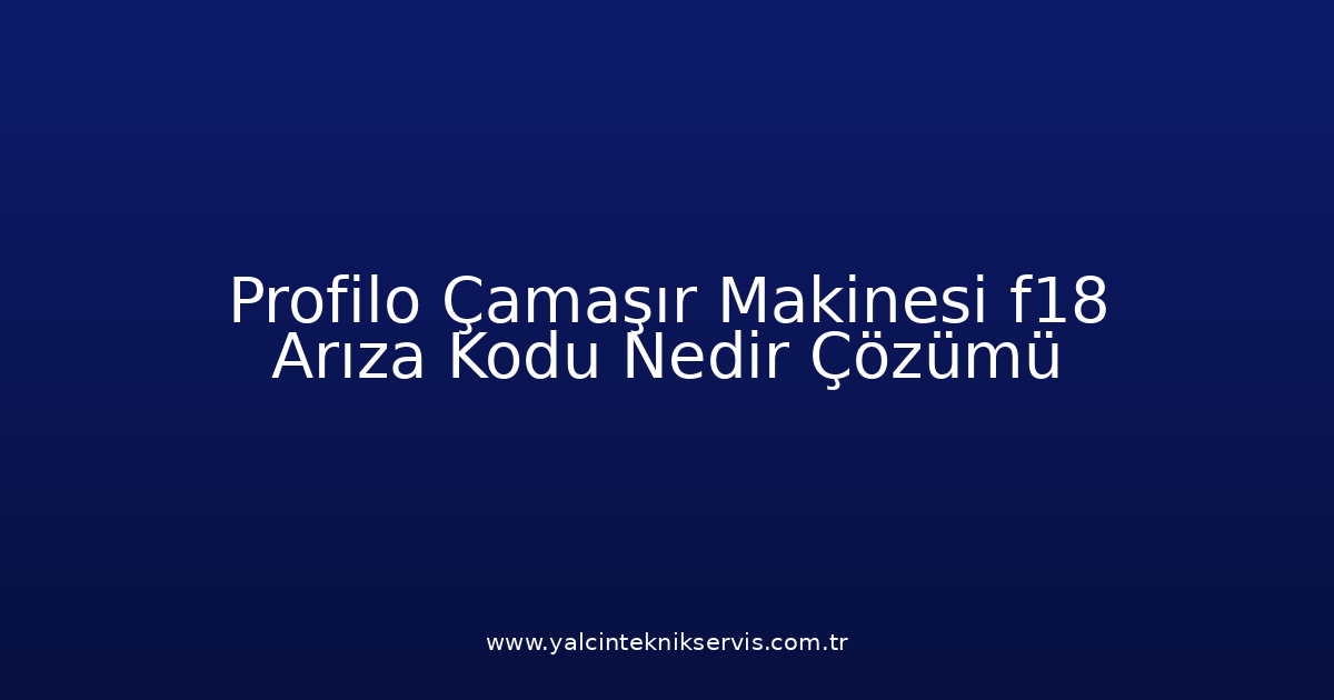 Profilo Çamaşır Makinesi F18 Arıza Kodu Nedir? Çözümü