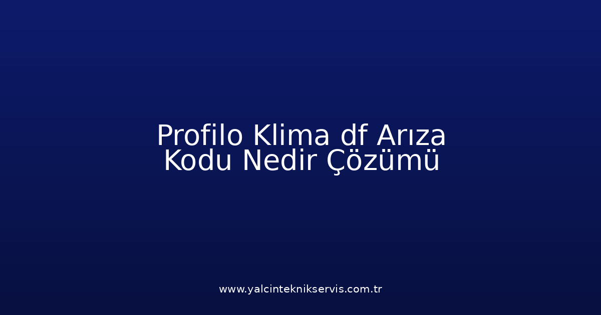 Profilo Klima Df Arıza Kodu Nedir? Çözümü