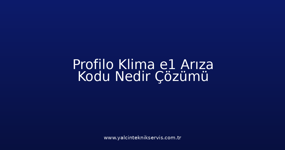 Profilo Klima E1 Arıza Kodu Nedir? Çözümü
