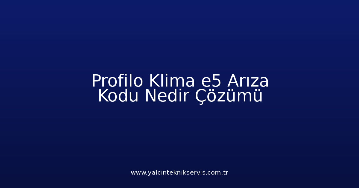 Profilo Klima E5 Arıza Kodu Nedir? Çözümü