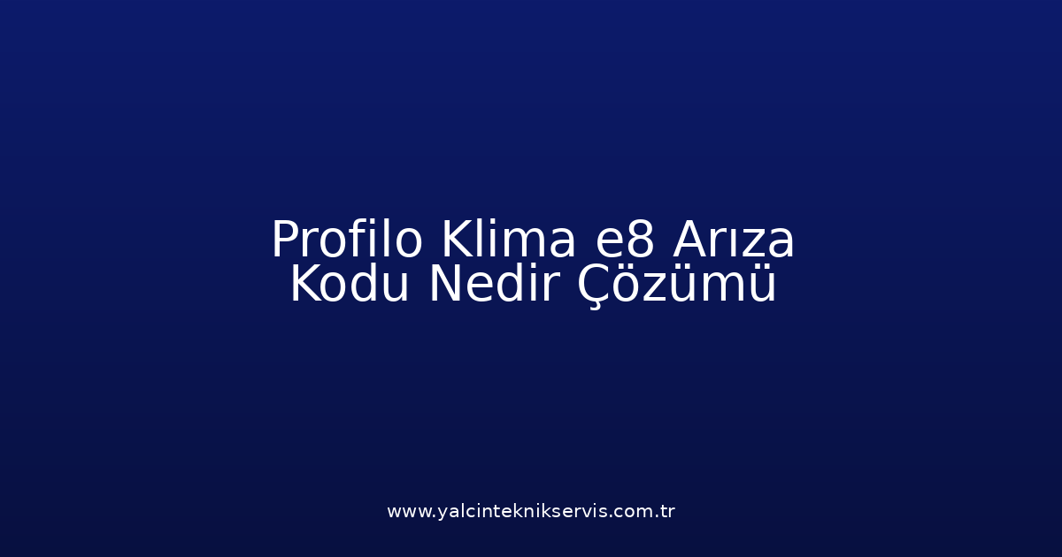 Profilo Klima E8 Arıza Kodu Nedir? Çözümü