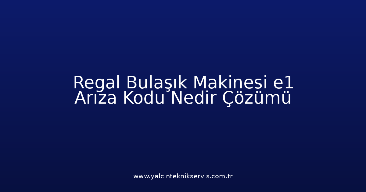 Regal Bulaşık Makinesi E1 Arıza Kodu Nedir? Çözümü