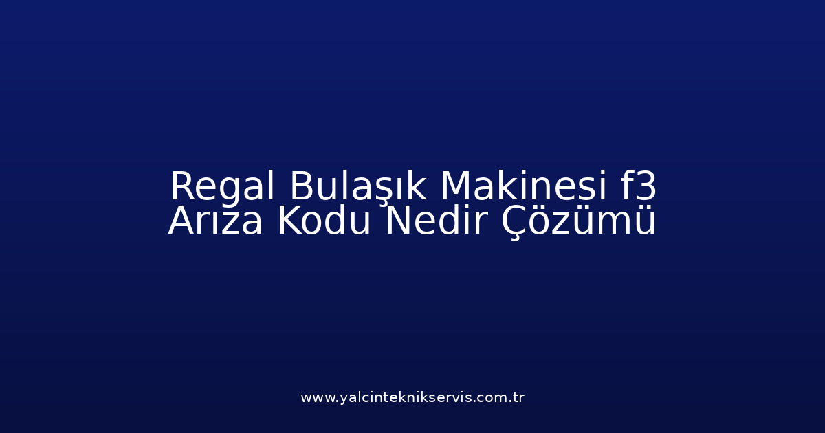 Regal Bulaşık Makinesi F3 Arıza Kodu Nedir? Çözümü