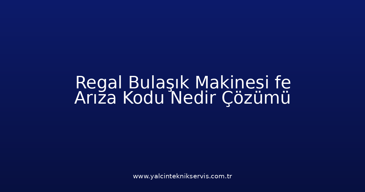 Regal Bulaşık Makinesi Fe Arıza Kodu Nedir? Çözümü