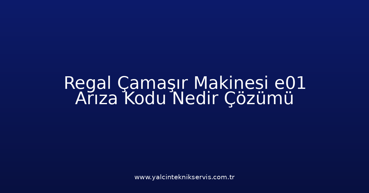 Regal Çamaşır Makinesi E01 Arıza Kodu Nedir? Çözümü