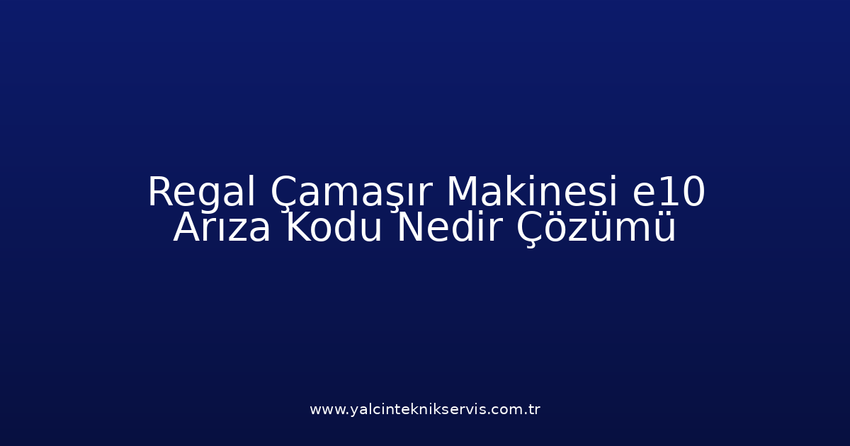 Regal Çamaşır Makinesi E10 Arıza Kodu Nedir? Çözümü