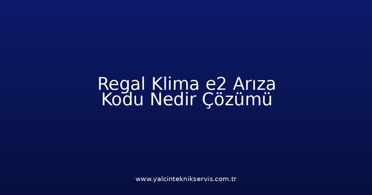 Regal Klima E2 Arıza Kodu Nedir? Çözümü