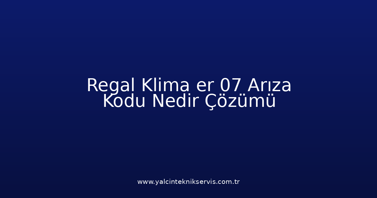 Regal Klima Er 07 Arıza Kodu Nedir? Çözümü