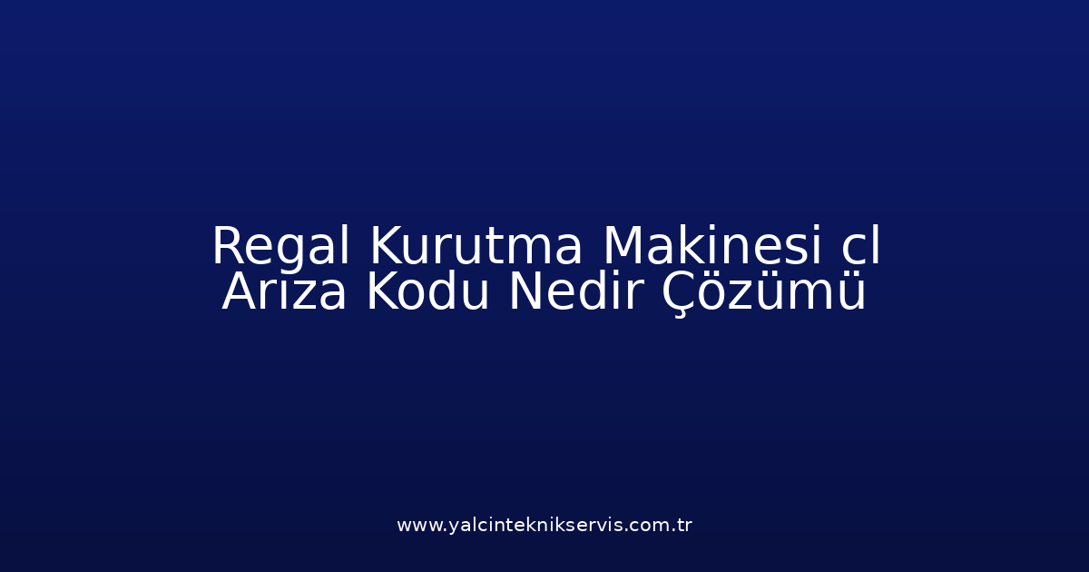 Regal Kurutma Makinesi Cl Arıza Kodu Nedir? Çözümü