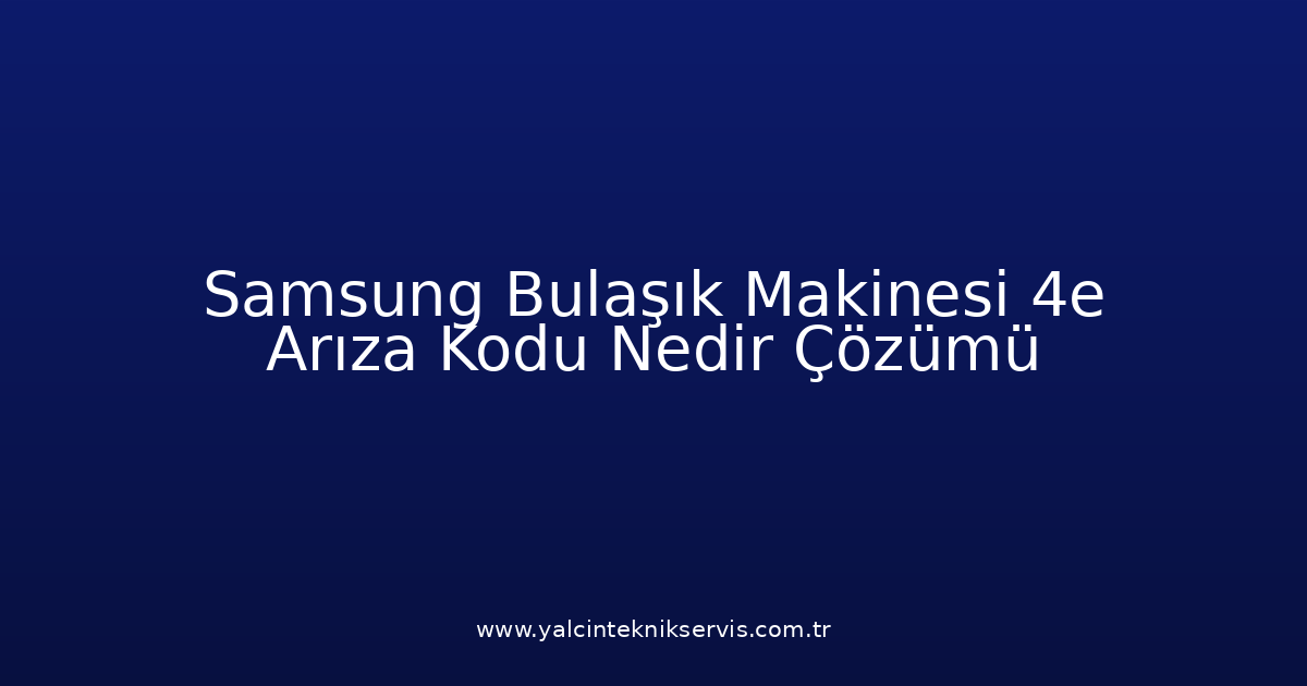 Samsung Bulaşık Makinesi 4E Arıza Kodu Nedir? Çözümü