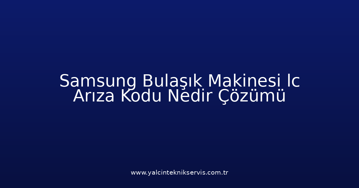 Samsung Bulaşık Makinesi Lc Arıza Kodu Nedir? Çözümü