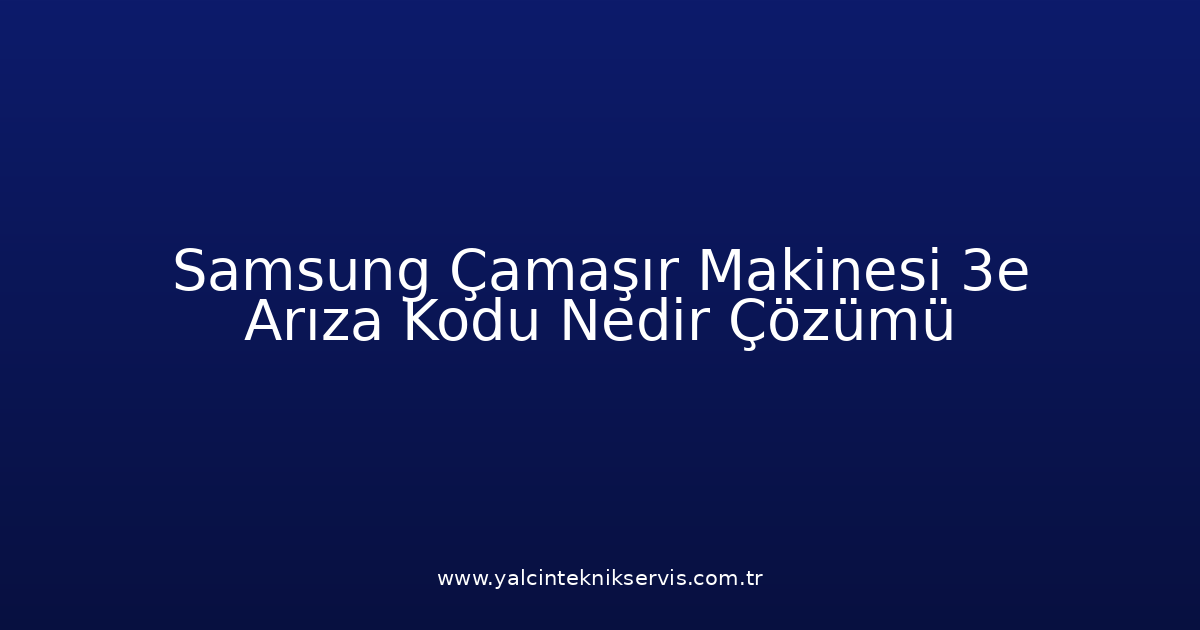 Samsung Çamaşır Makinesi 3E Arıza Kodu Nedir? Çözümü