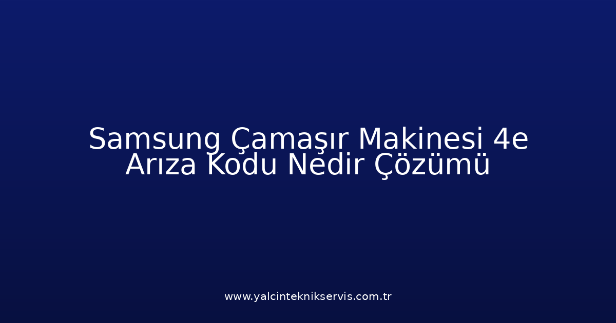 Samsung Çamaşır Makinesi 4E Arıza Kodu Nedir? Çözümü