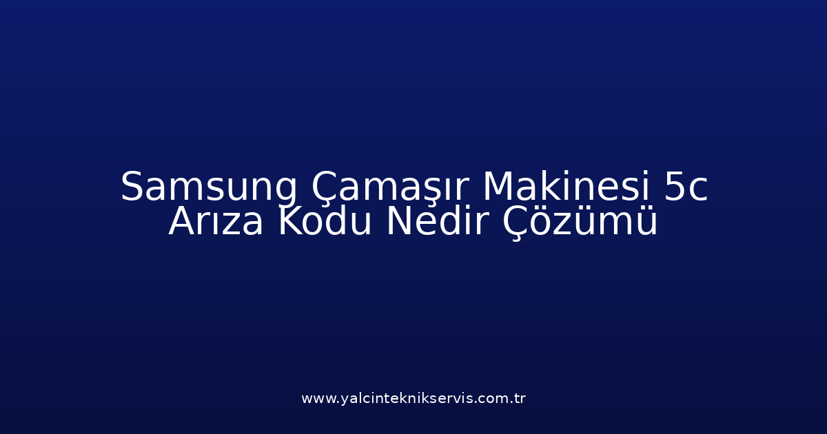 Samsung Çamaşır Makinesi 5C Arıza Kodu Nedir? Çözümü