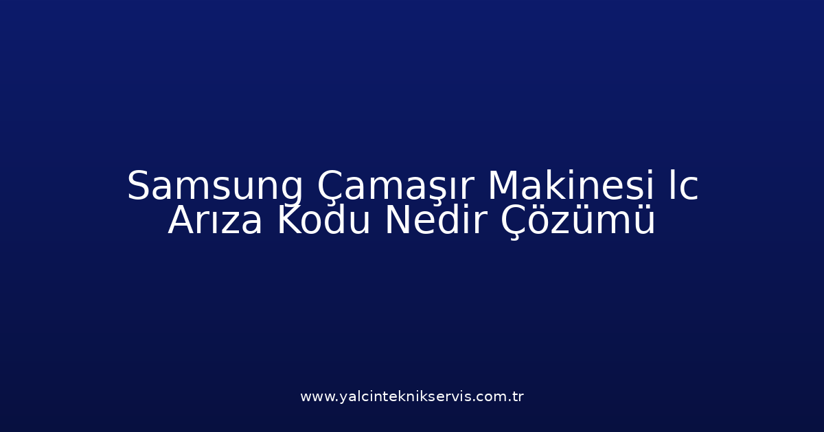 Samsung Çamaşır Makinesi Lc Arıza Kodu Nedir? Çözümü