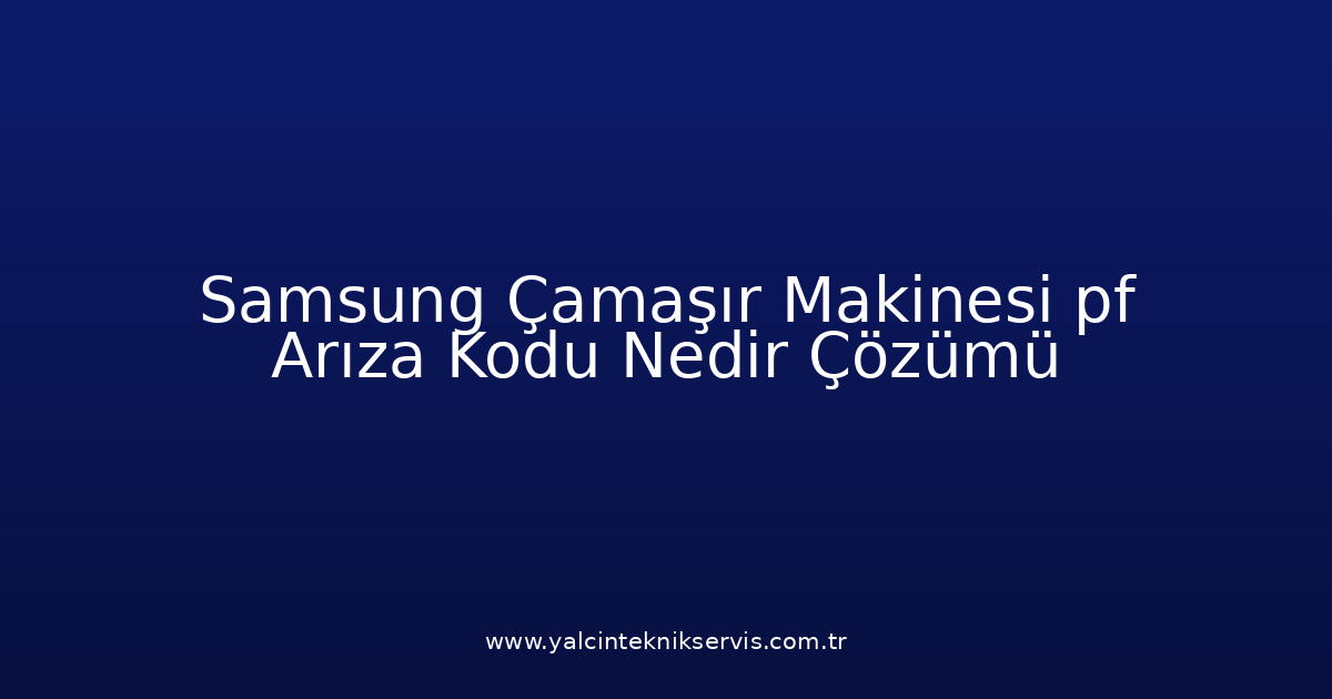 Samsung Çamaşır Makinesi Pf Arıza Kodu Nedir? Çözümü