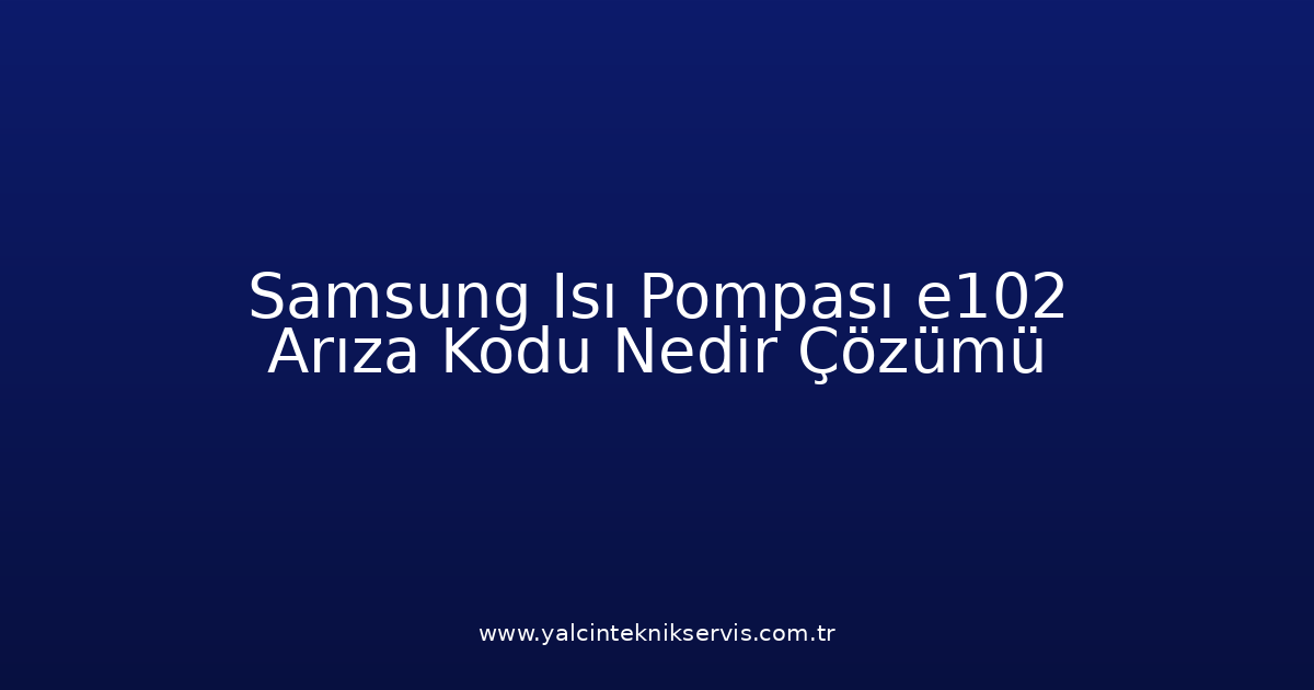 Samsung Isı Pompası E102 Arıza Kodu Nedir? Çözümü