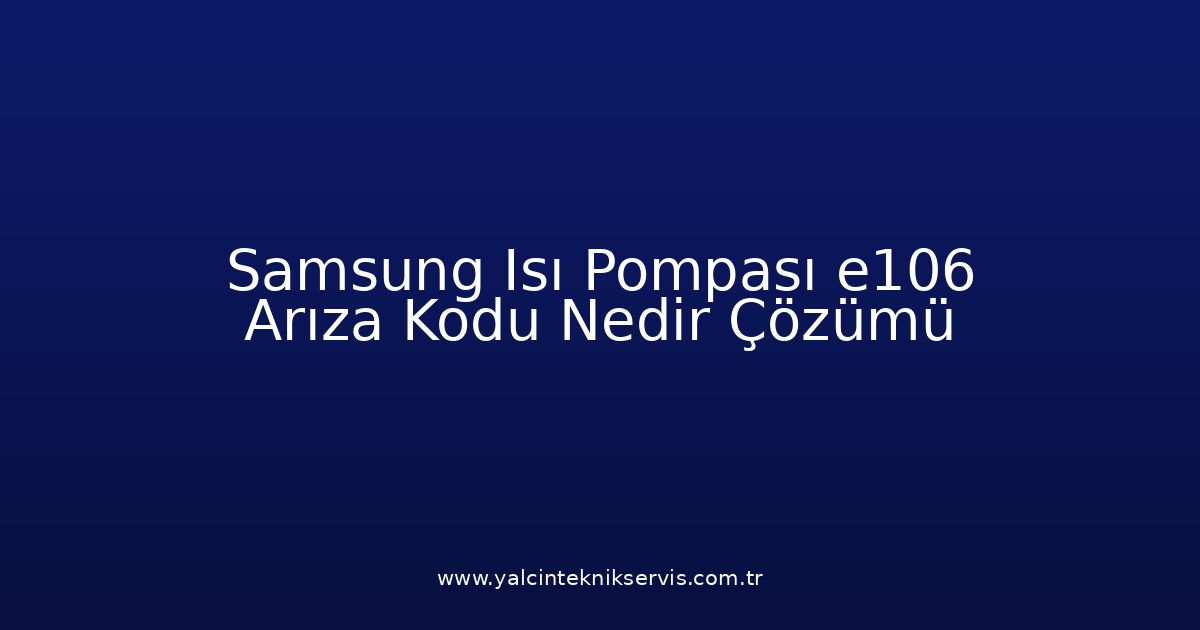Samsung Isı Pompası E106 Arıza Kodu Nedir? Çözümü