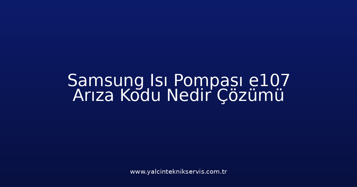 Samsung Isı Pompası E107 Arıza Kodu Nedir? Çözümü
