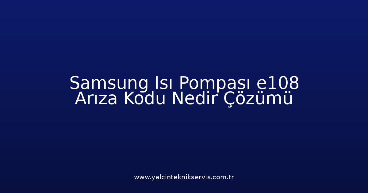 Samsung Isı Pompası E108 Arıza Kodu Nedir? Çözümü