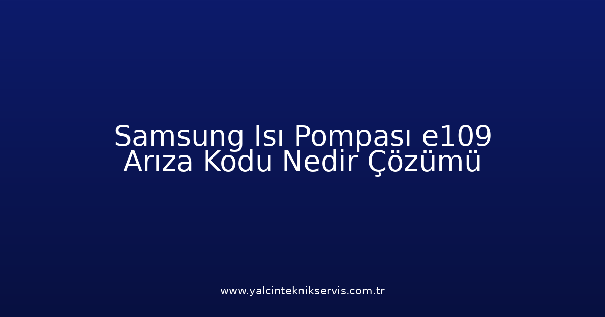 Samsung Isı Pompası E109 Arıza Kodu Nedir? Çözümü