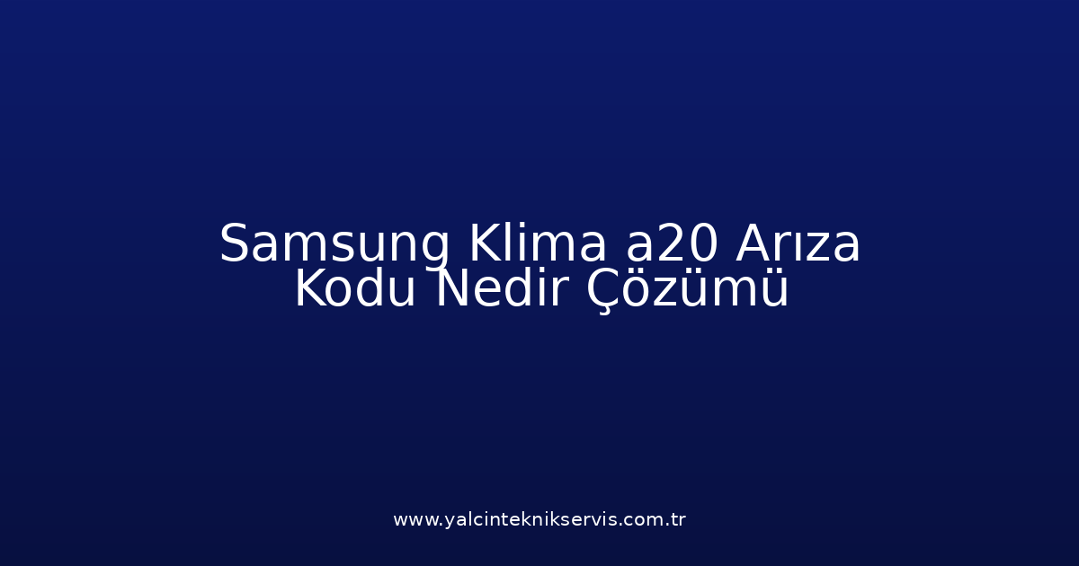 Samsung Klima A20 Arıza Kodu Nedir? Çözümü
