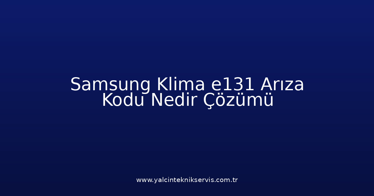 Samsung Klima E131 Arıza Kodu Nedir? Çözümü