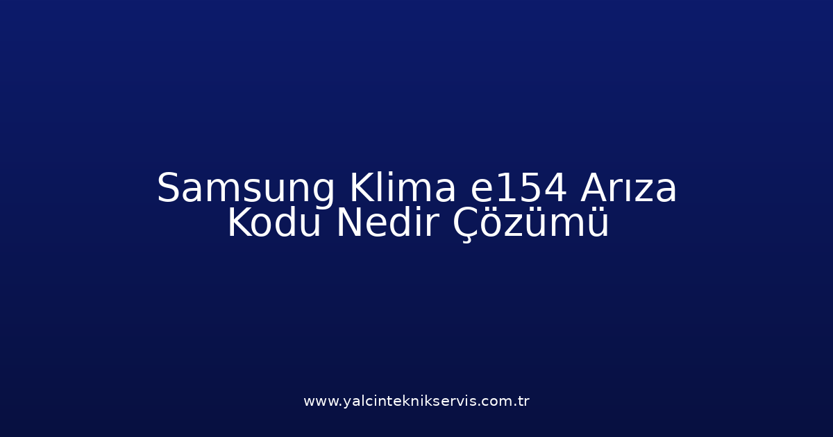 Samsung Klima E154 Arıza Kodu Nedir? Çözümü