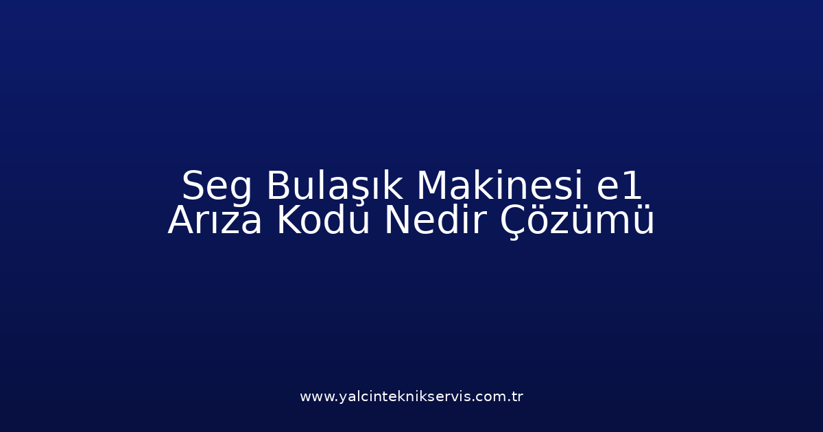 Seg Bulaşık Makinesi E1 Arıza Kodu Nedir? Çözümü