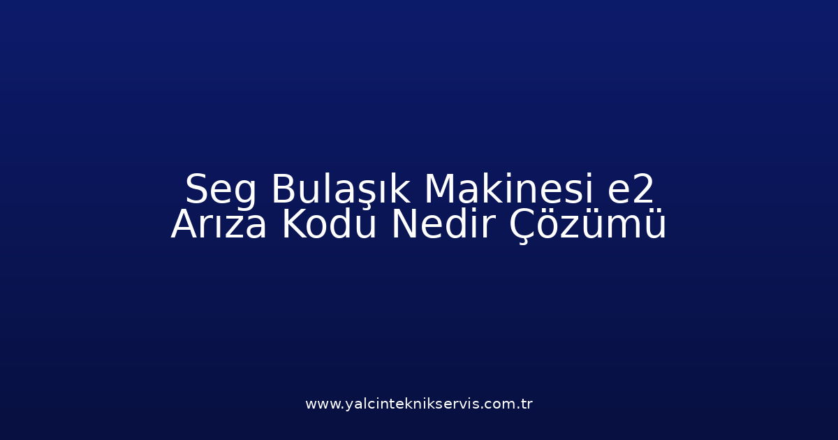 Seg Bulaşık Makinesi E2 Arıza Kodu Nedir? Çözümü