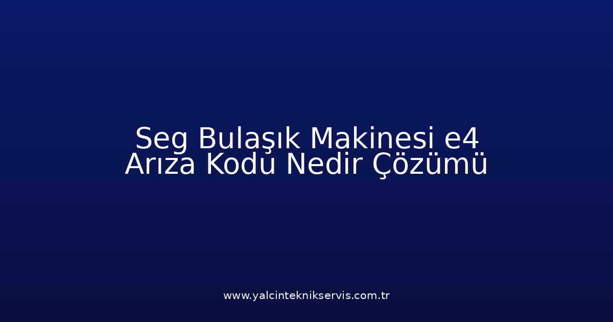 Seg Bulaşık Makinesi E4 Arıza Kodu Nedir? Çözümü