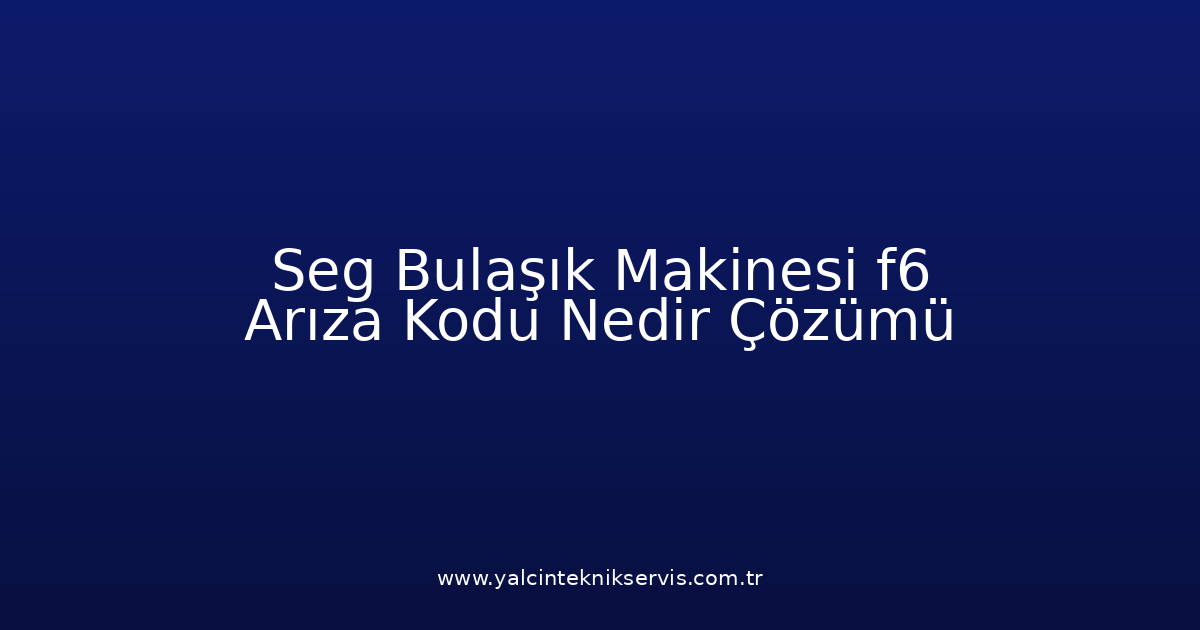 Seg Bulaşık Makinesi F6 Arıza Kodu Nedir? Çözümü