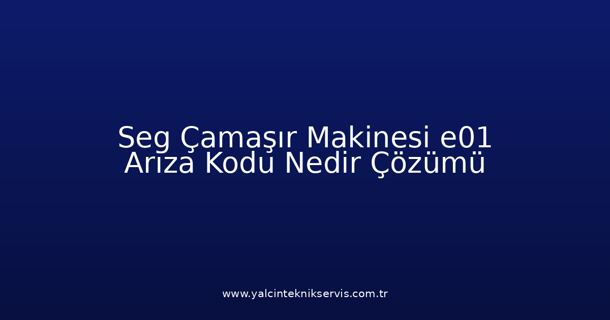 Seg Çamaşır Makinesi E01 Arıza Kodu Nedir? Çözümü