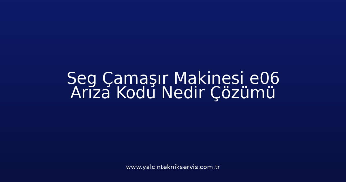 Seg Çamaşır Makinesi E06 Arıza Kodu Nedir? Çözümü