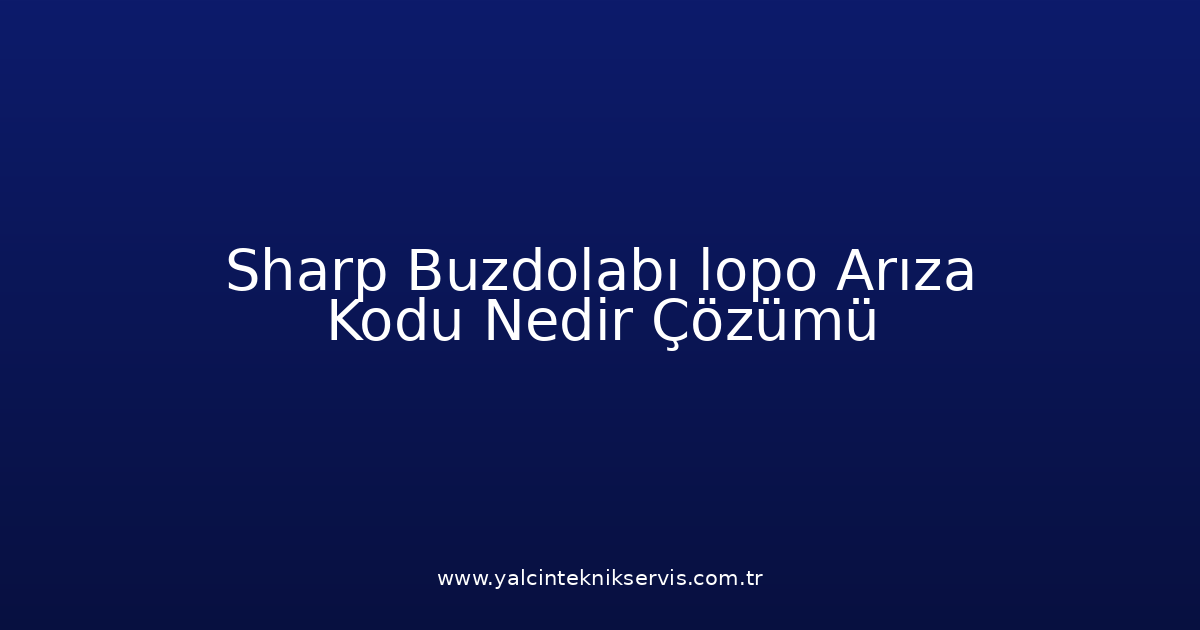 Sharp Buzdolabı Lopo Arıza Kodu Nedir? Çözümü