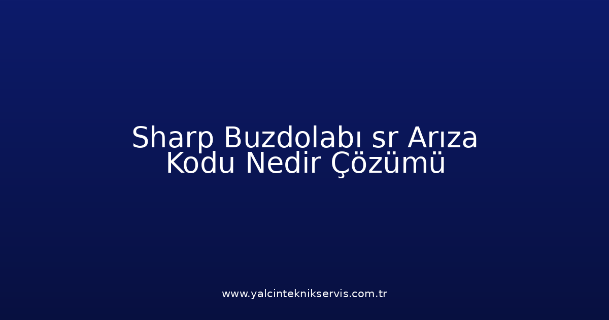Sharp Buzdolabı Sr Arıza Kodu Nedir? Çözümü