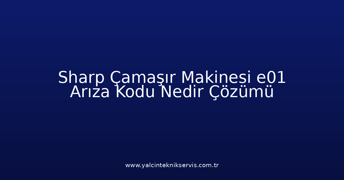 Sharp Çamaşır Makinesi E01 Arıza Kodu Nedir? Çözümü