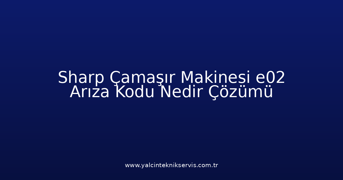 Sharp Çamaşır Makinesi E02 Arıza Kodu Nedir? Çözümü