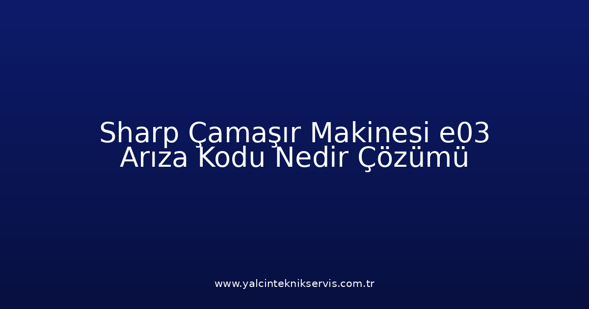 Sharp Çamaşır Makinesi E03 Arıza Kodu Nedir? Çözümü