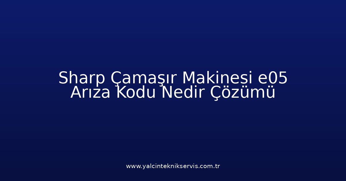 Sharp Çamaşır Makinesi E05 Arıza Kodu Nedir? Çözümü