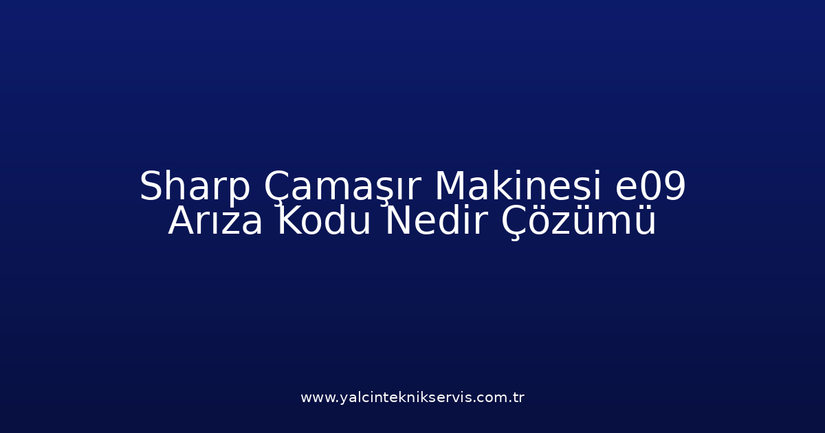 Sharp Çamaşır Makinesi E09 Arıza Kodu Nedir? Çözümü