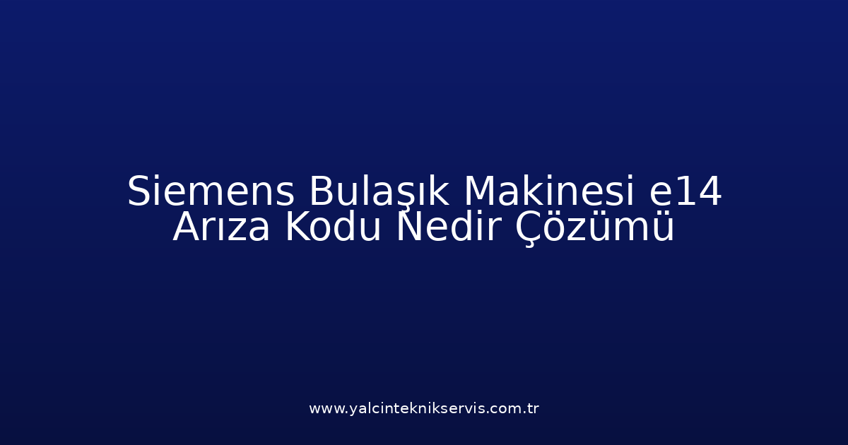 Siemens Bulaşık Makinesi E14 Arıza Kodu Nedir? Çözümü