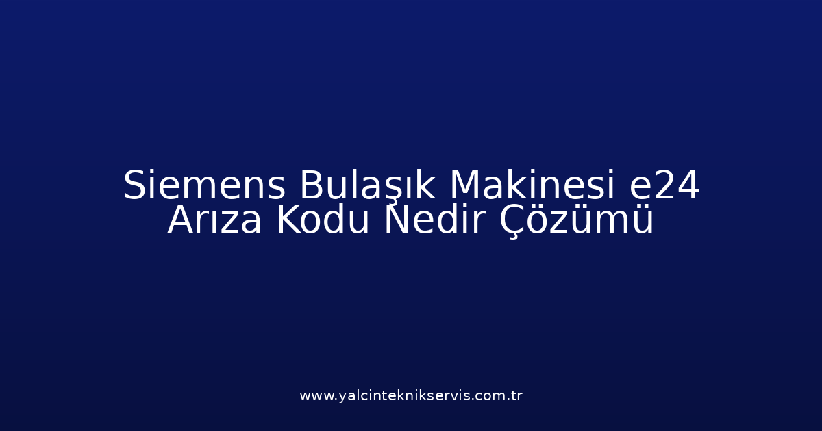 Siemens Bulaşık Makinesi E24 Arıza Kodu Nedir? Çözümü