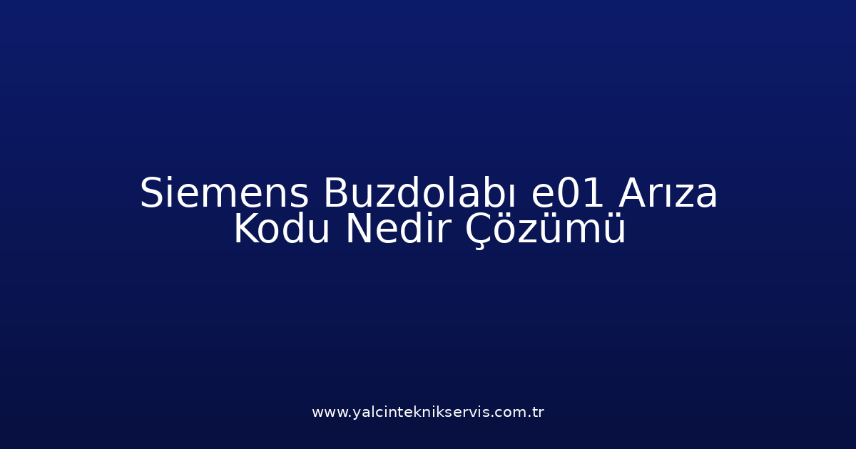 Siemens Buzdolabı E01 Arıza Kodu Nedir? Çözümü