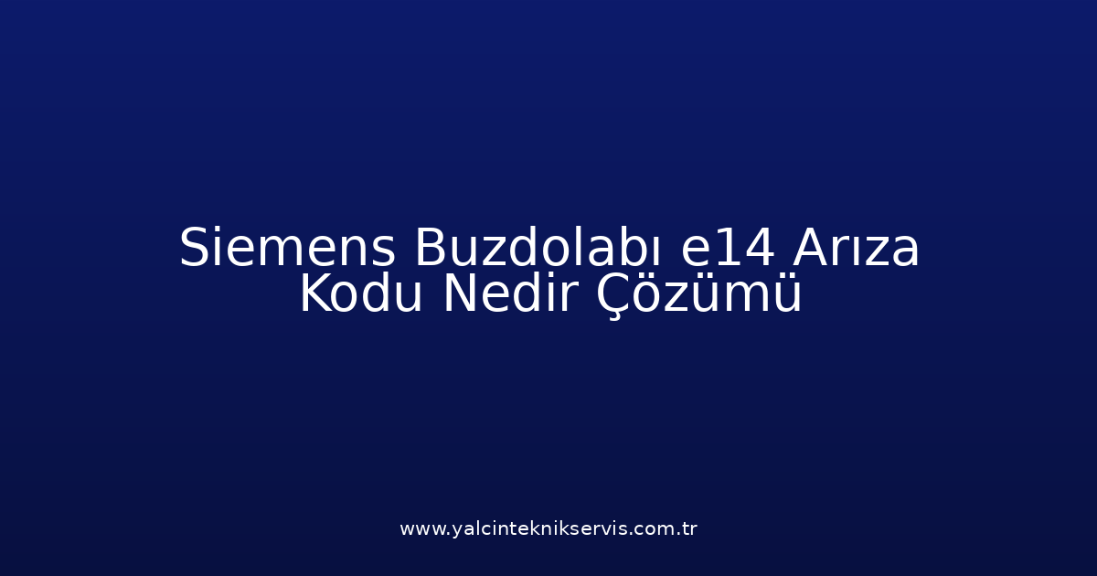 Siemens Buzdolabı E14 Arıza Kodu Nedir? Çözümü