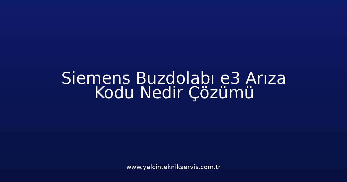 Siemens Buzdolabı E3 Arıza Kodu Nedir? Çözümü